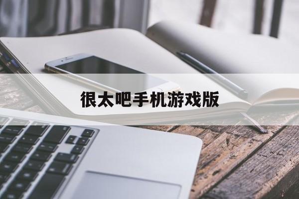 很太吧手机游戏版(很太吧游戏网频道信息)-第1张图片-SafeW