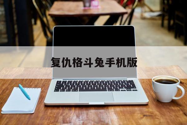 复仇格斗兔手机版(复仇格斗兔2百度网盘下载)-第4张图片-SafeW