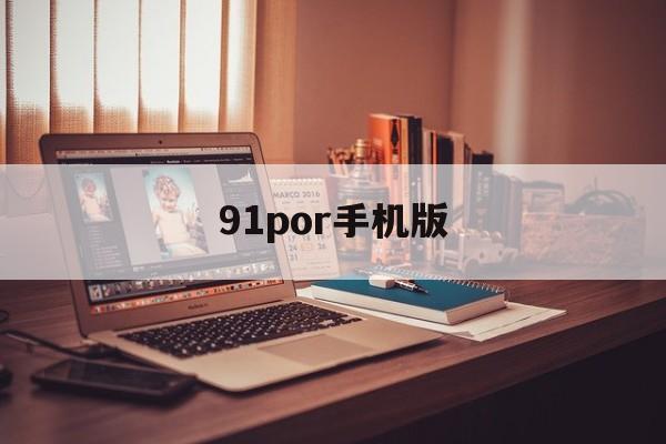 91por手机版的简单介绍